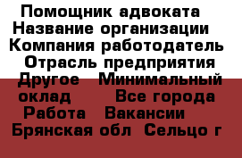 Помощник адвоката › Название организации ­ Компания-работодатель › Отрасль предприятия ­ Другое › Минимальный оклад ­ 1 - Все города Работа » Вакансии   . Брянская обл.,Сельцо г.